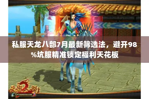 私服天龙八部7月最新筛选法,避开98%坑服精准锁定福利天花板 私服天龙八部7月最新筛选法,避开98%坑服精准锁定福利天花板