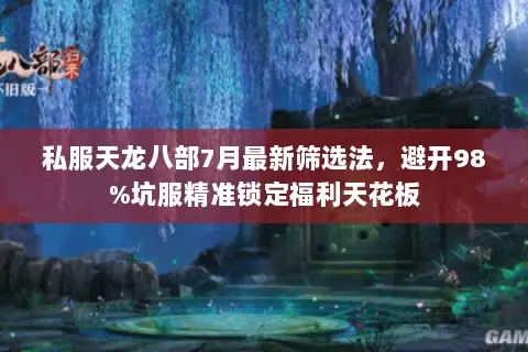 私服天龙八部7月最新筛选法,避开98%坑服精准锁定福利天花板 私服天龙八部7月最新筛选法,避开98%坑服精准锁定福利天花板
