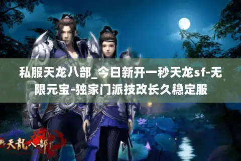私服天龙八部_今日新开一秒天龙sf-无限元宝-独家门派技改长久稳定服 私服天龙八部_今日新开一秒天龙sf-无限元宝-独家门派技改长久稳定服