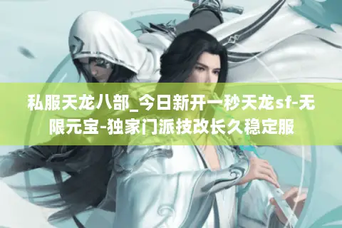 私服天龙八部_今日新开一秒天龙sf-无限元宝-独家门派技改长久稳定服 私服天龙八部_今日新开一秒天龙sf-无限元宝-独家门派技改长久稳定服