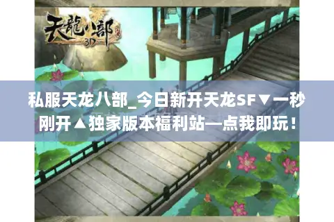私服天龙八部_今日新开天龙SF▼一秒刚开▲独家版本福利站—点我即玩! 私服天龙八部_今日新开天龙SF▼一秒刚开▲独家版本福利站—点我即玩!