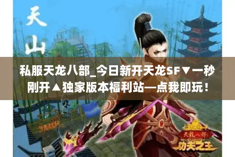 私服天龙八部_今日新开天龙SF▼一秒刚开▲独家版本福利站—点我即玩! 私服天龙八部_今日新开天龙SF▼一秒刚开▲独家版本福利站—点我即玩!