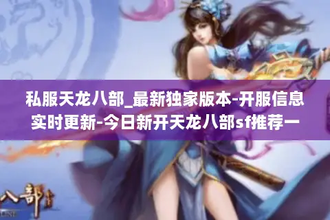 私服天龙八部_最新独家版本-开服信息实时更新-今日新开天龙八部sf推荐一览表