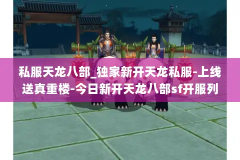 私服天龙八部_独家新开天龙私服-上线送真重楼-今日新开天龙八部sf开服列表 私服天龙八部_独家新开天龙私服-上线送真重楼-今日新开天龙八部sf开服列表