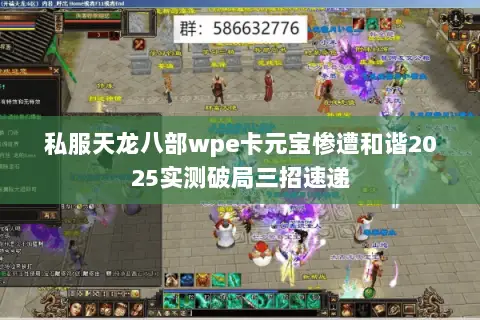 私服天龙八部wpe卡元宝惨遭和谐2025实测破局三招速递 私服天龙八部wpe卡元宝惨遭和谐2025实测破局三招速递