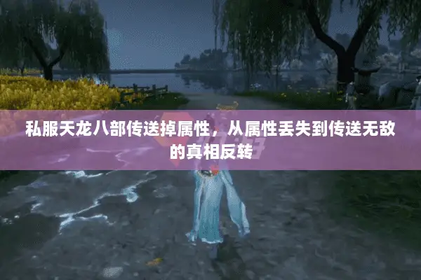 私服天龙八部传送掉属性,从属性丢失到传送无敌的真相反转 私服天龙八部传送掉属性,从属性丢失到传送无敌的真相反转