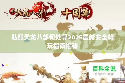 私服天龙八部何处寻2025最新安全畅玩指南揭秘