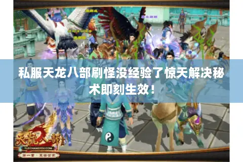 私服天龙八部刷怪没经验了惊天解决秘术即刻生效! 私服天龙八部刷怪没经验了惊天解决秘术即刻生效!
