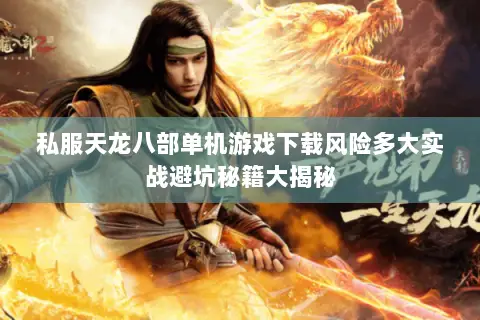 私服天龙八部单机游戏下载风险多大实战避坑秘籍大揭秘