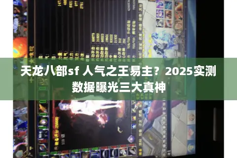 天龙八部sf 人气之王易主?2025实测数据曝光三大真神 天龙八部sf 人气之王易主?2025实测数据曝光三大真神