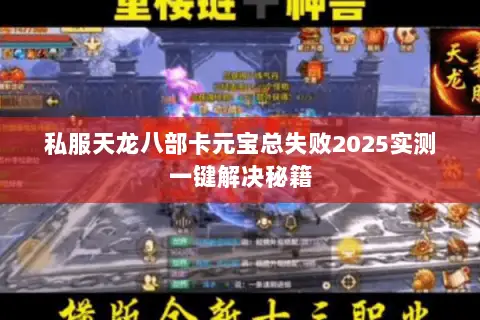 私服天龙八部卡元宝总失败2025实测一键解决秘籍 私服天龙八部卡元宝总失败2025实测一键解决秘籍