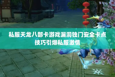 私服天龙八部卡游戏漏洞独门安全卡点技巧引爆私服激情 私服天龙八部卡游戏漏洞独门安全卡点技巧引爆私服激情