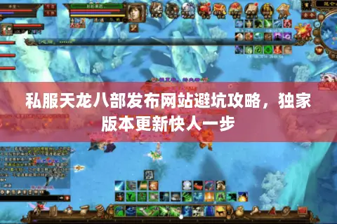 私服天龙八部发布网站避坑攻略,独家版本更新快人一步 私服天龙八部发布网站避坑攻略,独家版本更新快人一步