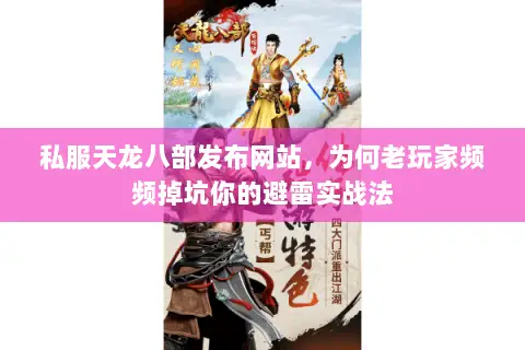 私服天龙八部发布网站,为何老玩家频频掉坑你的避雷实战法 私服天龙八部发布网站,为何老玩家频频掉坑你的避雷实战法
