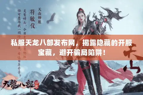 私服天龙八部发布网，揭露隐藏的开服宝藏，避开骗局陷阱！