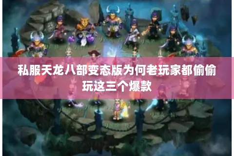私服天龙八部变态版为何老玩家都偷偷玩这三个爆款