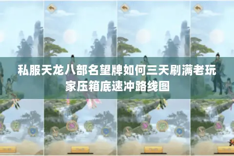 私服天龙八部名望牌如何三天刷满老玩家压箱底速冲路线图 私服天龙八部名望牌如何三天刷满老玩家压箱底速冲路线图