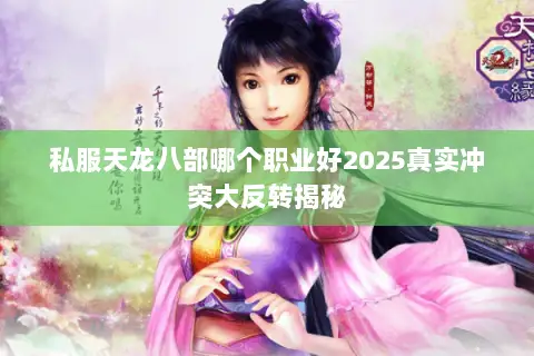 私服天龙八部哪个职业好2025真实冲突大反转揭秘 私服天龙八部哪个职业好2025真实冲突大反转揭秘
