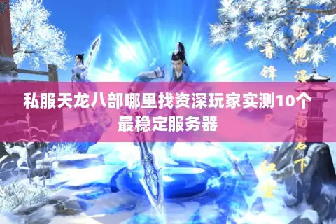 私服天龙八部哪里找资深玩家实测10个最稳定服务器 私服天龙八部哪里找资深玩家实测10个最稳定服务器