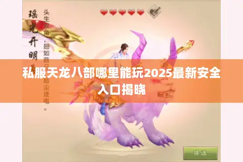 私服天龙八部哪里能玩2025最新安全入口揭晓