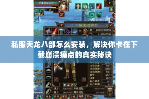 私服天龙八部怎么安装,解决你卡在下载崩溃痛点的真实秘诀 私服天龙八部怎么安装,解决你卡在下载崩溃痛点的真实秘诀