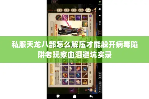 私服天龙八部怎么解压才能躲开病毒陷阱老玩家血泪避坑实录 私服天龙八部怎么解压才能躲开病毒陷阱老玩家血泪避坑实录