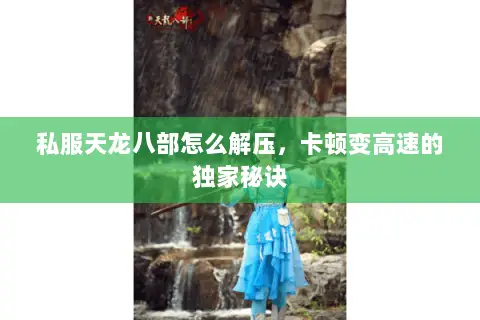 私服天龙八部怎么解压，卡顿变高速的独家秘诀