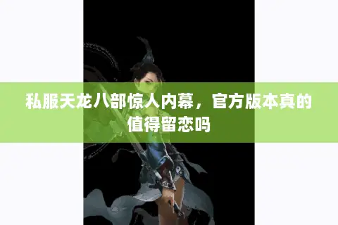 私服天龙八部惊人内幕,官方版本真的值得留恋吗 私服天龙八部惊人内幕,官方版本真的值得留恋吗