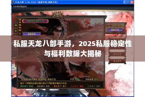 私服天龙八部手游,2025私服稳定性与福利数据大揭秘 私服天龙八部手游,2025私服稳定性与福利数据大揭秘