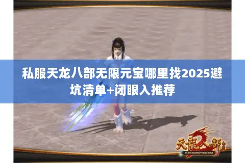 私服天龙八部无限元宝哪里找2025避坑清单+闭眼入推荐 私服天龙八部无限元宝哪里找2025避坑清单+闭眼入推荐
