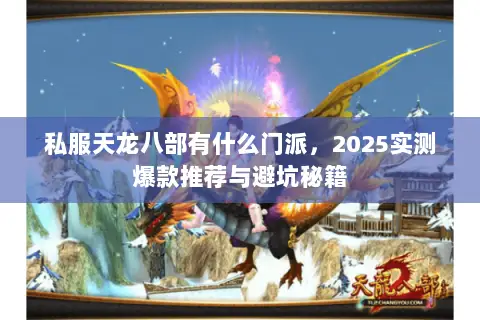 私服天龙八部有什么门派,2025实测爆款推荐与避坑秘籍 私服天龙八部有什么门派,2025实测爆款推荐与避坑秘籍