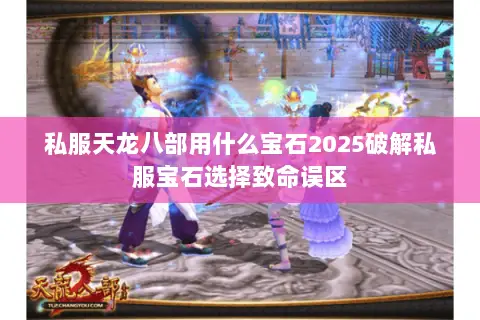 私服天龙八部用什么宝石2025破解私服宝石选择致命误区