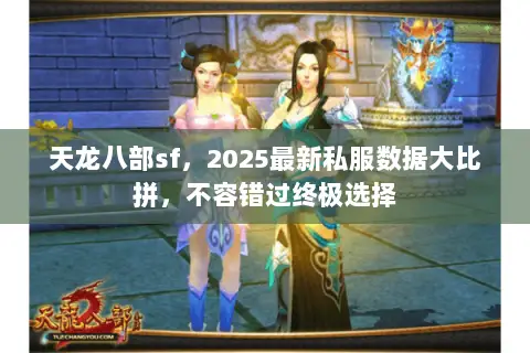 天龙八部sf,2025最新私服数据大比拼,不容错过终极选择 天龙八部sf,2025最新私服数据大比拼,不容错过终极选择