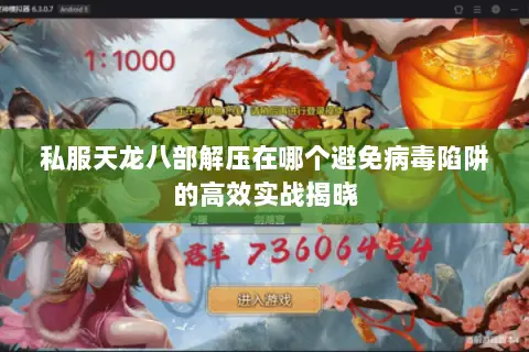 私服天龙八部解压在哪个避免病毒陷阱的高效实战揭晓 私服天龙八部解压在哪个避免病毒陷阱的高效实战揭晓