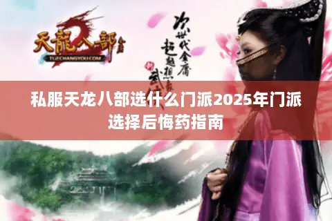 私服天龙八部选什么门派2025年门派选择后悔药指南 私服天龙八部选什么门派2025年门派选择后悔药指南