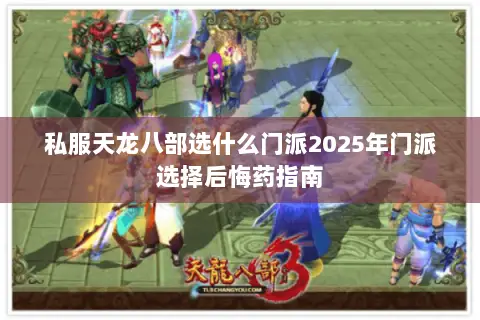 私服天龙八部选什么门派2025年门派选择后悔药指南 私服天龙八部选什么门派2025年门派选择后悔药指南