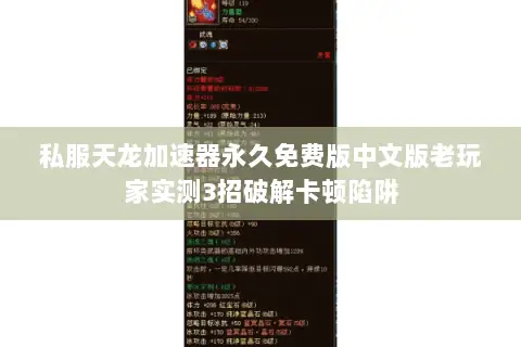 私服天龙加速器永久免费版中文版老玩家实测3招破解卡顿陷阱 私服天龙加速器永久免费版中文版老玩家实测3招破解卡顿陷阱