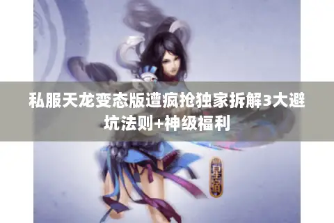私服天龙变态版遭疯抢独家拆解3大避坑法则+神级福利 私服天龙变态版遭疯抢独家拆解3大避坑法则+神级福利