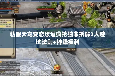 私服天龙变态版遭疯抢独家拆解3大避坑法则+神级福利 私服天龙变态版遭疯抢独家拆解3大避坑法则+神级福利