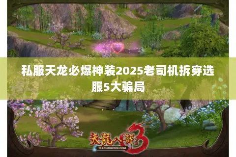 私服天龙必爆神装2025老司机拆穿选服5大骗局 私服天龙必爆神装2025老司机拆穿选服5大骗局
