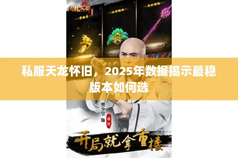 私服天龙怀旧,2025年数据揭示最稳版本如何选 私服天龙怀旧,2025年数据揭示最稳版本如何选