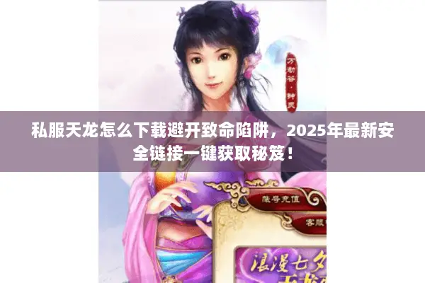 私服天龙怎么下载避开致命陷阱，2025年最新安全链接一键获取秘笈！
