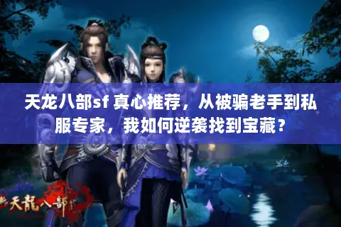 天龙八部sf 真心推荐,从被骗老手到私服专家,我如何逆袭找到宝藏? 天龙八部sf 真心推荐,从被骗老手到私服专家,我如何逆袭找到宝藏?