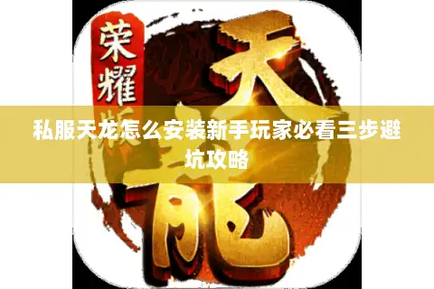 私服天龙怎么安装新手玩家必看三步避坑攻略