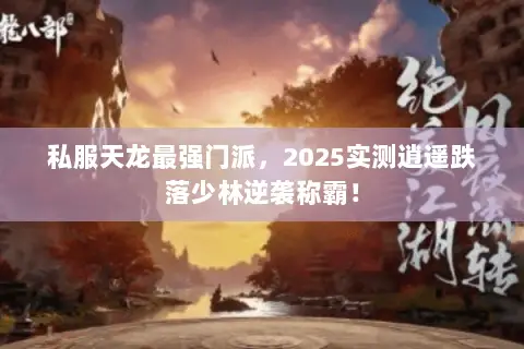 私服天龙最强门派,2025实测逍遥跌落少林逆袭称霸! 私服天龙最强门派,2025实测逍遥跌落少林逆袭称霸!
