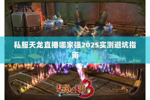 私服天龙直播哪家强2025实测避坑指南 私服天龙直播哪家强2025实测避坑指南
