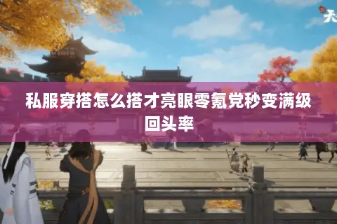 私服穿搭怎么搭才亮眼零氪党秒变满级回头率