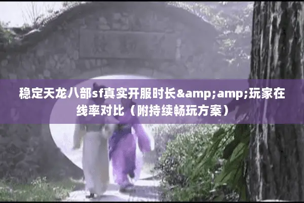 稳定天龙八部sf真实开服时长&玩家在线率对比(附持续畅玩方案) 稳定天龙八部sf真实开服时长&玩家在线率对比(附持续畅玩方案)