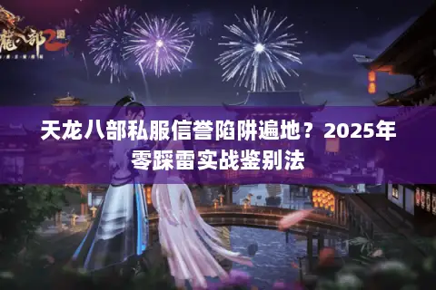 天龙八部私服信誉陷阱遍地?2025年零踩雷实战鉴别法 天龙八部私服信誉陷阱遍地?2025年零踩雷实战鉴别法