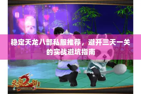 稳定天龙八部私服推荐,避开三天一关的实战避坑指南 稳定天龙八部私服推荐,避开三天一关的实战避坑指南